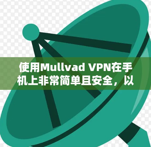 使用Mullvad VPN在手机上非常简单且安全,以下是详细的步骤指南 使用Mullvad VPN在手机上非常简单且安全,以下是详细的步骤指南