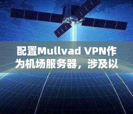 配置Mullvad VPN作为机场服务器,涉及以下步骤 配置Mullvad VPN作为机场服务器,涉及以下步骤