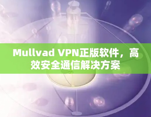 Mullvad VPN正版软件，高效安全通信解决方案