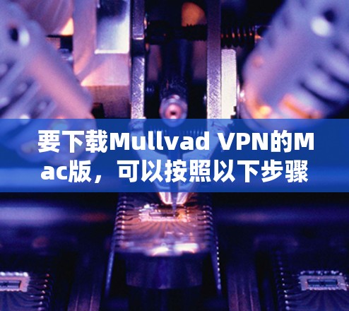 要下载Mullvad VPN的Mac版,可以按照以下步骤操作 要下载Mullvad VPN的Mac版,可以按照以下步骤操作