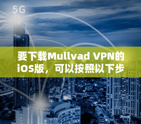 要下载Mullvad VPN的iOS版,可以按照以下步骤操作 要下载Mullvad VPN的iOS版,可以按照以下步骤操作