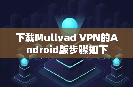 下载Mullvad VPN的Android版步骤如下