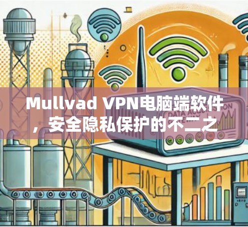 Mullvad VPN电脑端软件,安全隐私保护的不二之选 Mullvad VPN电脑端软件,安全隐私保护的不二之选