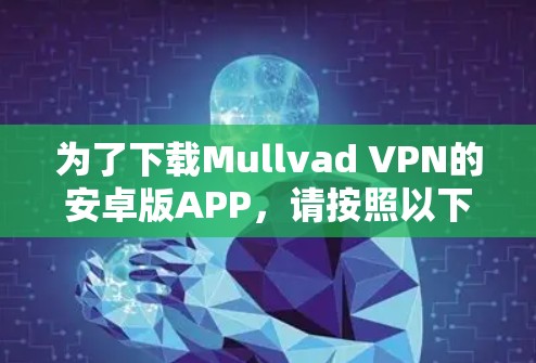 为了下载Mullvad VPN的安卓版APP,请按照以下步骤操作 为了下载Mullvad VPN的安卓版APP,请按照以下步骤操作