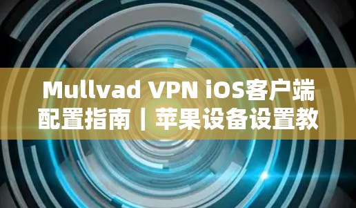 Mullvad VPN iOS客户端配置指南｜苹果设备设置教程