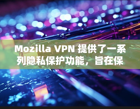 Mozilla VPN 提供了一系列隐私保护功能,旨在保护用户的网络活动和数据隐私。以下是该 VPN 的一些主要隐私保护功能的详细介绍 Mozilla VPN 提供了一系列隐私保护功能,旨在保护用户的网络活动和数据隐私。以下是该 VPN 的一些主要隐私保护功能的详细介绍