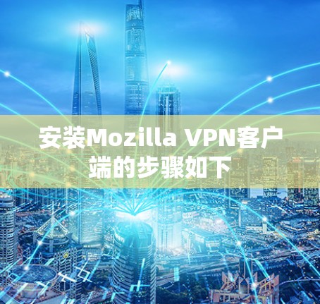 安装Mozilla VPN客户端的步骤如下 安装Mozilla VPN客户端的步骤如下