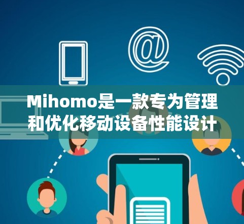 Mihomo是一款专为管理和优化移动设备性能设计的工具，它能够帮助用户清理手机中的垃圾文件、优化系统性能、转换文件格式以及管理手机数据。以下是详细的使用指南