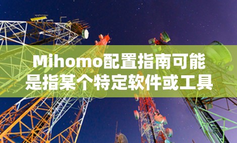 Mihomo配置指南可能是指某个特定软件或工具的配置指南,但由于Mihomo并不是一个广为人知的常用软件或工具名称,以下是一些可能的解释和配置指南的示例 Mihomo配置指南可能是指某个特定软件或工具的配置指南,但由于Mihomo并不是一个广为人知的常用软件或工具名称,以下是一些可能的解释和配置指南的示例