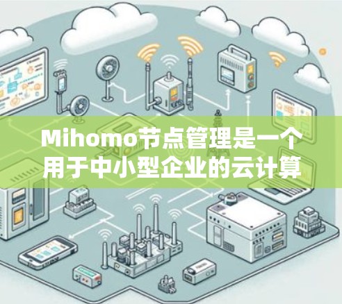Mihomo节点管理是一个用于中小型企业的云计算解决方案,专注于虚拟化环境的资源管理。它通过自动化监控、配置和优化,帮助用户高效管理云资源。以下是对Mihomo节点管理的详细分析 Mihomo节点管理是一个用于中小型企业的云计算解决方案,专注于虚拟化环境的资源管理。它通过自动化监控、配置和优化,帮助用户高效管理云资源。以下是对Mihomo节点管理的详细分析
