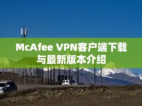 McAfee VPN客户端下载与最新版本介绍 McAfee VPN客户端下载与最新版本介绍