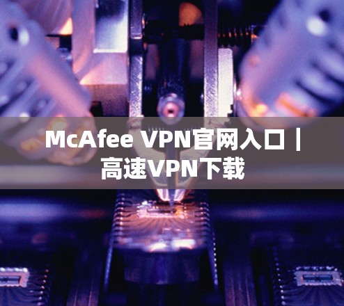 McAfee VPN官网入口|高速VPN下载 McAfee VPN官网入口|高速VPN下载