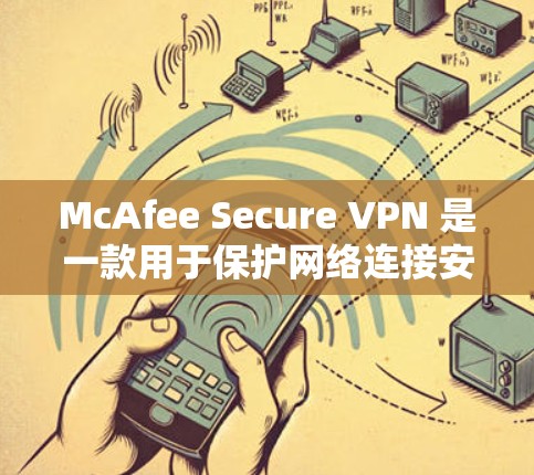 McAfee Secure VPN 是一款用于保护网络连接安全的虚拟专用网络（VPN）解决方案。以下是 McAfee Secure VPN 的一些安全设置建议，帮助你更好地保护隐私和数据