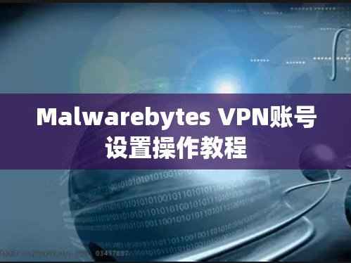 Malwarebytes VPN账号设置操作教程 Malwarebytes VPN账号设置操作教程