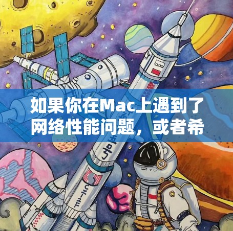 如果你在Mac上遇到了网络性能问题，或者希望优化网络性能，可以按照以下步骤进行调整和优化