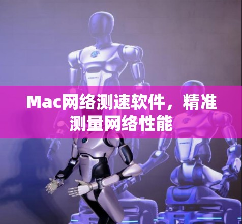 Mac网络测速软件,精准测量网络性能 Mac网络测速软件,精准测量网络性能