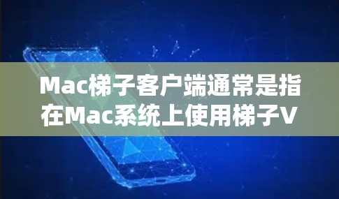 Mac梯子客户端通常是指在Mac系统上使用梯子VPN服务的客户端软件或应用程序。梯子VPN是一种网络安全工具，允许用户通过加密的方式连接到互联网，保护隐私或访问受限的网络资源