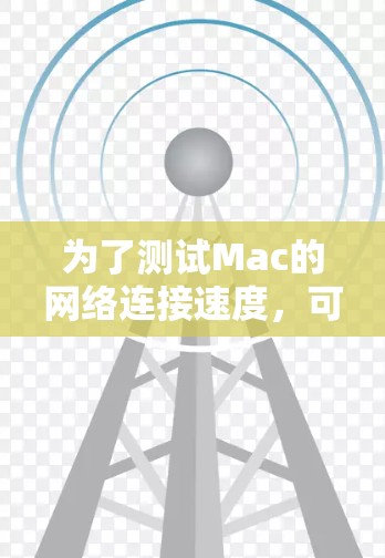 为了测试Mac的网络连接速度，可以按照以下步骤进行