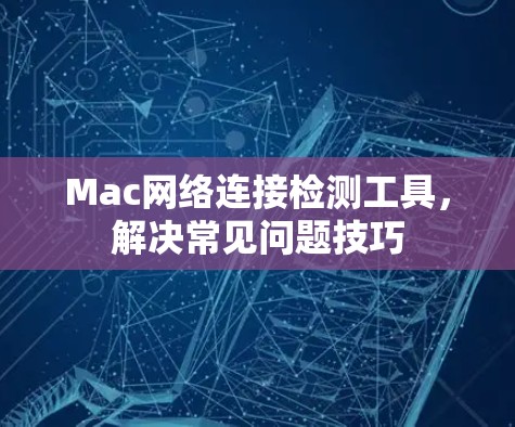 Mac网络连接检测工具,解决常见问题技巧 Mac网络连接检测工具,解决常见问题技巧