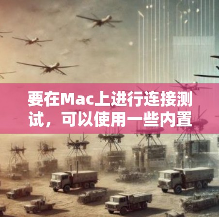 要在Mac上进行连接测试，可以使用一些内置工具或第三方应用程序来帮助检测网络或硬件连接问题。以下是一些常用的工具和方法