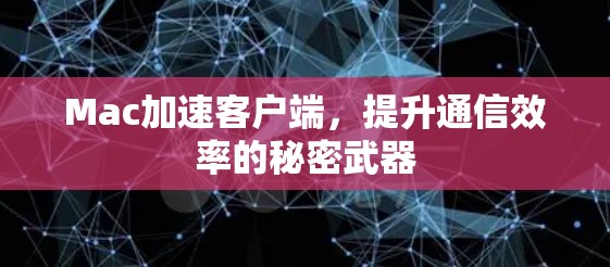 Mac加速客户端，提升通信效率的秘密武器