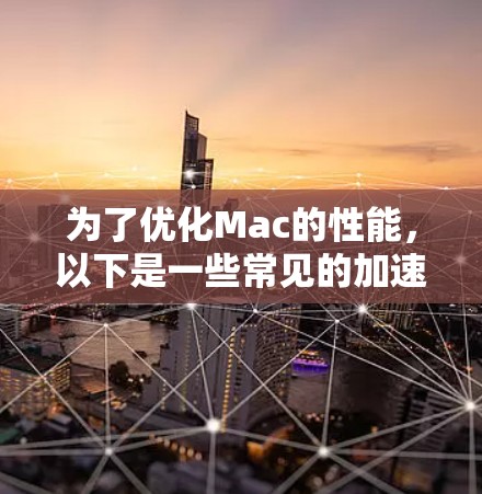 为了优化Mac的性能,以下是一些常见的加速工具及其关键信息,帮助您选择适合的工具 为了优化Mac的性能,以下是一些常见的加速工具及其关键信息,帮助您选择适合的工具
