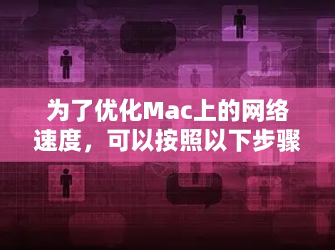为了优化Mac上的网络速度,可以按照以下步骤进行检查和解决 为了优化Mac上的网络速度,可以按照以下步骤进行检查和解决