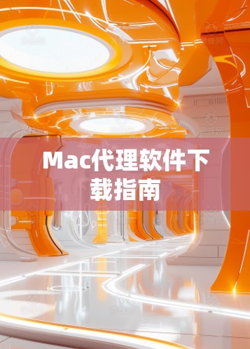 Mac代理软件下载指南 Mac代理软件下载指南