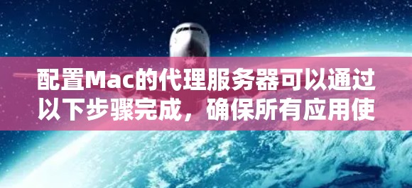 配置Mac的代理服务器可以通过以下步骤完成，确保所有应用使用代理访问互联网
