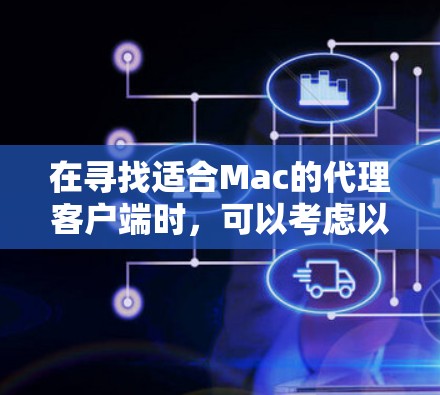 在寻找适合Mac的代理客户端时,可以考虑以下几种工具,每种都有其独特的优势,满足不同的需求 在寻找适合Mac的代理客户端时,可以考虑以下几种工具,每种都有其独特的优势,满足不同的需求