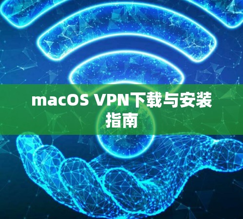 macOS VPN下载与安装指南 macOS VPN下载与安装指南