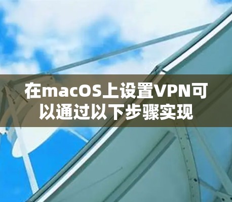 在macOS上设置VPN可以通过以下步骤实现