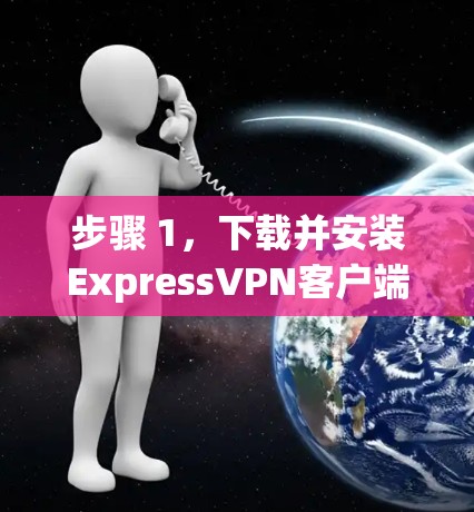 步骤 1,下载并安装ExpressVPN客户端 步骤 1,下载并安装ExpressVPN客户端