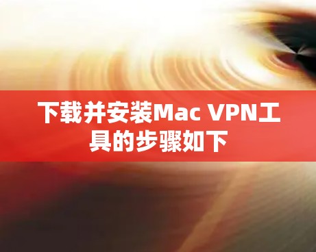 下载并安装Mac VPN工具的步骤如下
