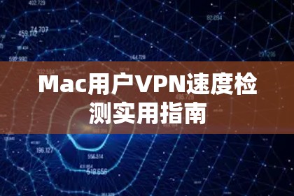 Mac用户VPN速度检测实用指南 Mac用户VPN速度检测实用指南