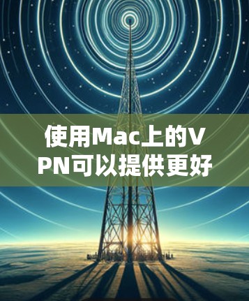 使用Mac上的VPN可以提供更好的网络安全性和隐私保护。以下是一些Mac上使用VPN的技巧和建议 使用Mac上的VPN可以提供更好的网络安全性和隐私保护。以下是一些Mac上使用VPN的技巧和建议