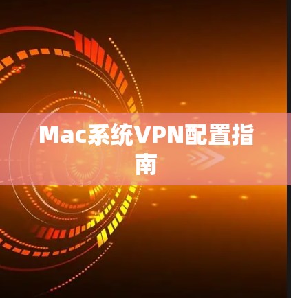 Mac系统VPN配置指南 Mac系统VPN配置指南