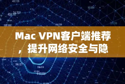 Mac VPN客户端推荐,提升网络安全与隐私保护 Mac VPN客户端推荐,提升网络安全与隐私保护