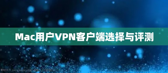 Mac用户VPN客户端选择与评测 Mac用户VPN客户端选择与评测