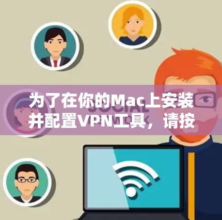 为了在你的Mac上安装并配置VPN工具,请按照以下步骤操作 为了在你的Mac上安装并配置VPN工具,请按照以下步骤操作