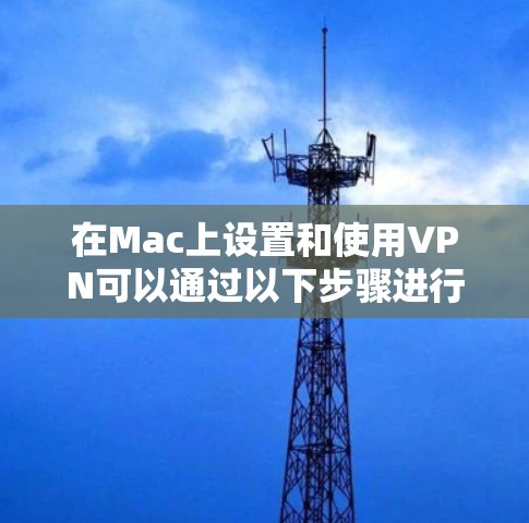 在Mac上设置和使用VPN可以通过以下步骤进行，确保网络连接安全且稳定。以下是详细的操作指南