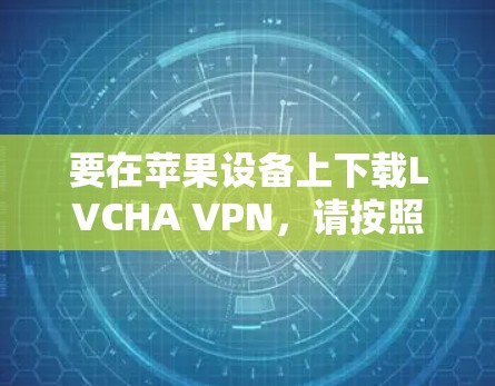 要在苹果设备上下载LVCHA VPN,请按照以下步骤操作 要在苹果设备上下载LVCHA VPN,请按照以下步骤操作