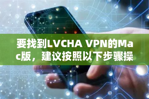 要找到LVCHA VPN的Mac版,建议按照以下步骤操作 要找到LVCHA VPN的Mac版,建议按照以下步骤操作