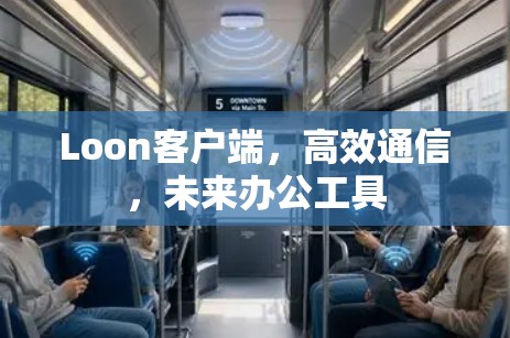 Loon客户端,高效通信,未来办公工具 Loon客户端,高效通信,未来办公工具
