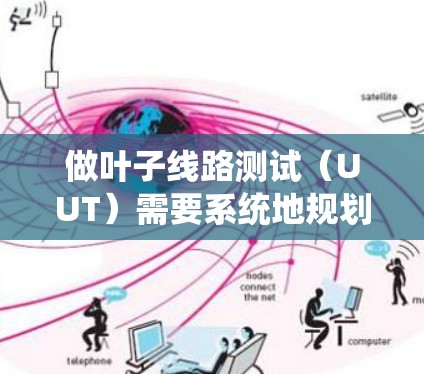 做叶子线路测试(UUT)需要系统地规划和执行。以下是一个分步骤的指南,帮助您顺利完成测试过程 做叶子线路测试(UUT)需要系统地规划和执行。以下是一个分步骤的指南,帮助您顺利完成测试过程