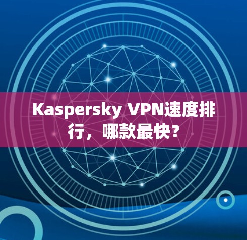 Kaspersky VPN速度排行，哪款最快？