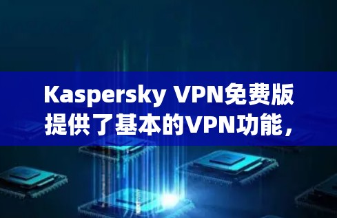 Kaspersky VPN免费版提供了基本的VPN功能，适合个人用户的日常使用。以下是对其功能的详细分析