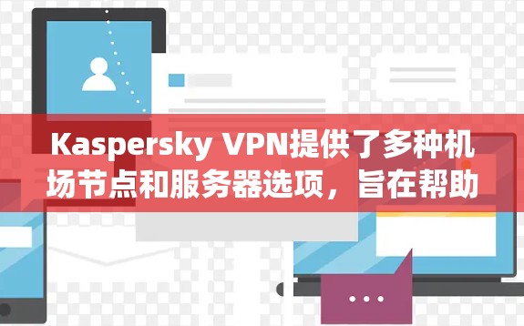 Kaspersky VPN提供了多种机场节点和服务器选项，旨在帮助用户保护隐私并确保网络安全。以下是一些关于Kaspersky VPN机场节点和服务器推荐的信息