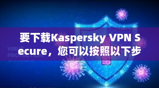 要下载Kaspersky VPN Secure，您可以按照以下步骤操作