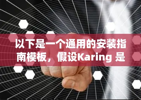 以下是一个通用的安装指南模板,假设Karing 是一种需要安装的产品 以下是一个通用的安装指南模板,假设Karing 是一种需要安装的产品